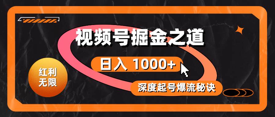 红利无限！视频号掘金之道，深度解析起号爆流秘诀，轻松实现日入 1000+！云创网-网创项目资源站-副业项目-创业项目-搞钱项目云创网