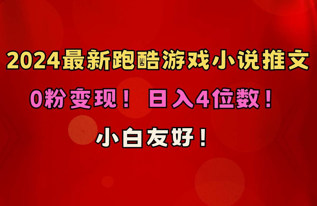 小白友好！0粉变现！日入4位数！跑酷游戏小说推文项目（附千G素材）云创网-网创项目资源站-副业项目-创业项目-搞钱项目云创网