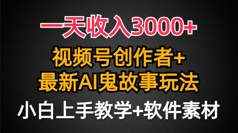 一天收入3000+，视频号创作者AI创作鬼故事玩法，条条爆流量，小白也能轻…云创网-网创项目资源站-副业项目-创业项目-搞钱项目云创网