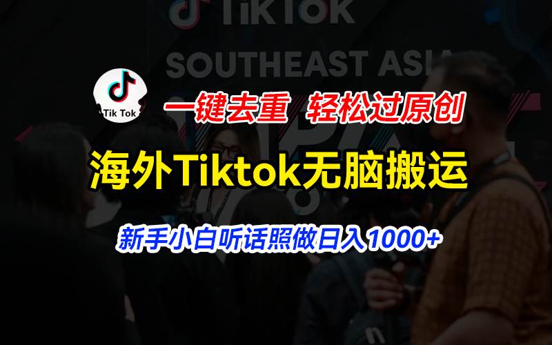 海外Tiktok短视频无脑搬运，一键去重轻松过原创，新手小白听话照做日入…云创网-网创项目资源站-副业项目-创业项目-搞钱项目云创网