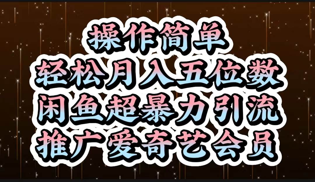 操作简单，轻松月入5位数，闲鱼超暴力引流推广爱奇艺会员云创网-网创项目资源站-副业项目-创业项目-搞钱项目云创网