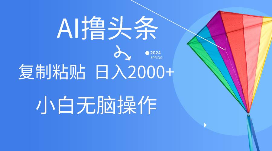 AI一键生成爆款文章撸头条,无脑操作，复制粘贴轻松,日入2000+云创网-网创项目资源站-副业项目-创业项目-搞钱项目云创网