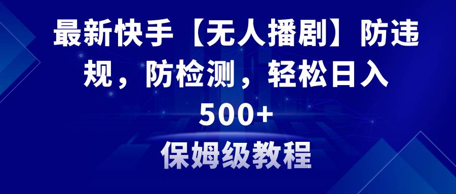 最新快手【无人播剧】防违规，防检测，多种变现方式，日入500+教程+素材云创网-网创项目资源站-副业项目-创业项目-搞钱项目云创网