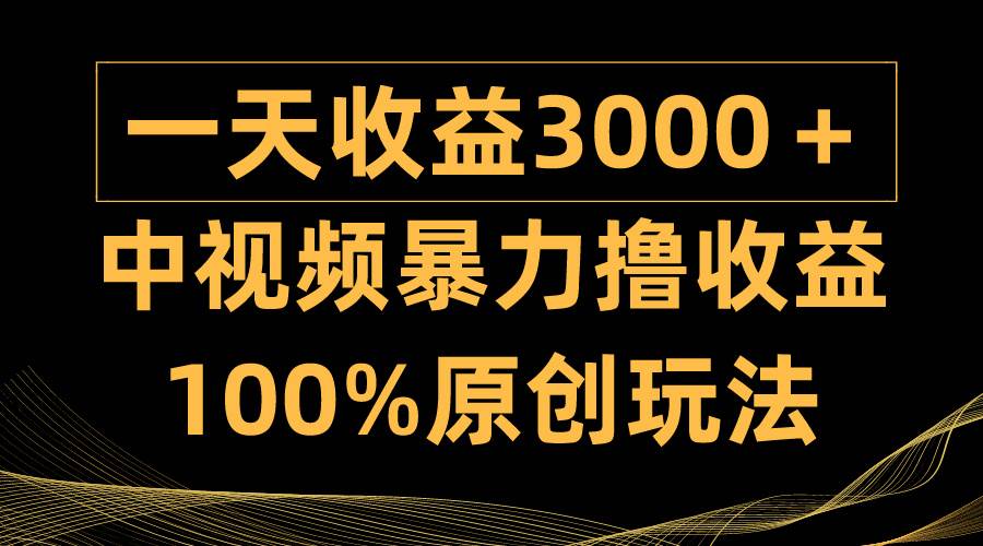 中视频暴力撸收益，日入3000＋，100%原创玩法，小白轻松上手多种变现方式云创网-网创项目资源站-副业项目-创业项目-搞钱项目云创网