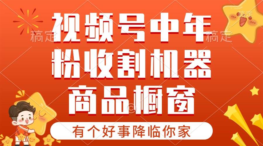 【有个好事降临你家】-视频号最火赛道，商品橱窗，分成计划 条条爆云创网-网创项目资源站-副业项目-创业项目-搞钱项目云创网