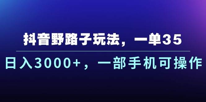 抖音野路子玩法，一单35.日入3000+，一部手机可操作云创网-网创项目资源站-副业项目-创业项目-搞钱项目云创网