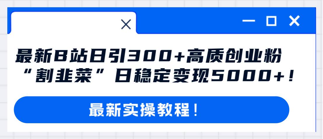 最新B站日引300+高质创业粉教程！“割韭菜”日稳定变现5000+！云创网-网创项目资源站-副业项目-创业项目-搞钱项目云创网