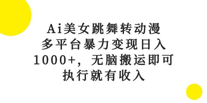 Ai美女跳舞转动漫，多平台暴力变现日入1000+，无脑搬运即可，执行就有收入云创网-网创项目资源站-副业项目-创业项目-搞钱项目云创网