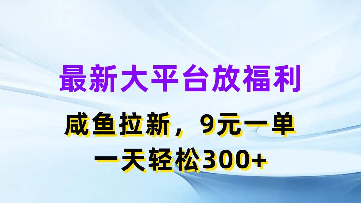 最新蓝海项目，闲鱼平台放福利，拉新一单9元，轻轻松松日入300+云创网-网创项目资源站-副业项目-创业项目-搞钱项目云创网