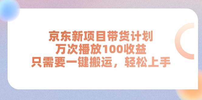 京东新项目带货计划，万次播放100收益，只需要一键搬运，轻松上手云创网-网创项目资源站-副业项目-创业项目-搞钱项目云创网