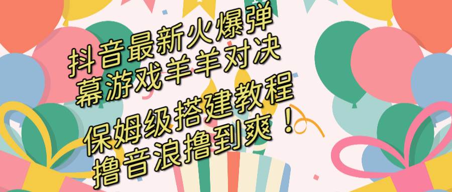 抖音最新火爆弹幕游戏羊羊对决，保姆级搭建开播教程，撸音浪直接撸到爽！云创网-网创项目资源站-副业项目-创业项目-搞钱项目云创网