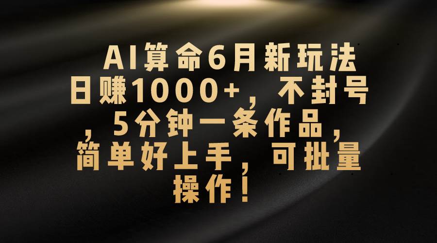 AI算命6月新玩法，日赚1000+，不封号，5分钟一条作品，简单好上手，可…云创网-网创项目资源站-副业项目-创业项目-搞钱项目云创网