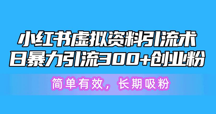 小红书虚拟资料引流术，日暴力引流300+创业粉，简单有效，长期吸粉网创吧-网创项目资源站-副业项目-创业项目-搞钱项目云创网