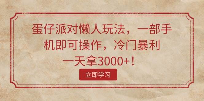 蛋仔派对懒人玩法，一部手机即可操作，冷门暴利，一天拿3000+！云创网-网创项目资源站-副业项目-创业项目-搞钱项目云创网