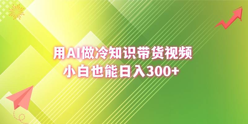 用AI做冷知识带货视频，小白也能日入300+云创网-网创项目资源站-副业项目-创业项目-搞钱项目云创网