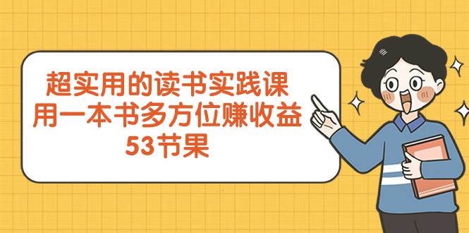 超实用的 读书实践课，用一本书 多方位赚收益（53节课）云创网-网创项目资源站-副业项目-创业项目-搞钱项目云创网