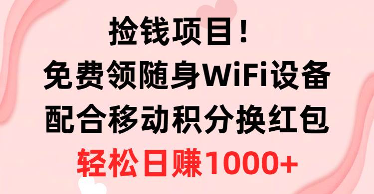 捡钱项目！免费领随身WiFi设备+移动积分换红包，有手就行，轻松日赚1000+云创网-网创项目资源站-副业项目-创业项目-搞钱项目云创网