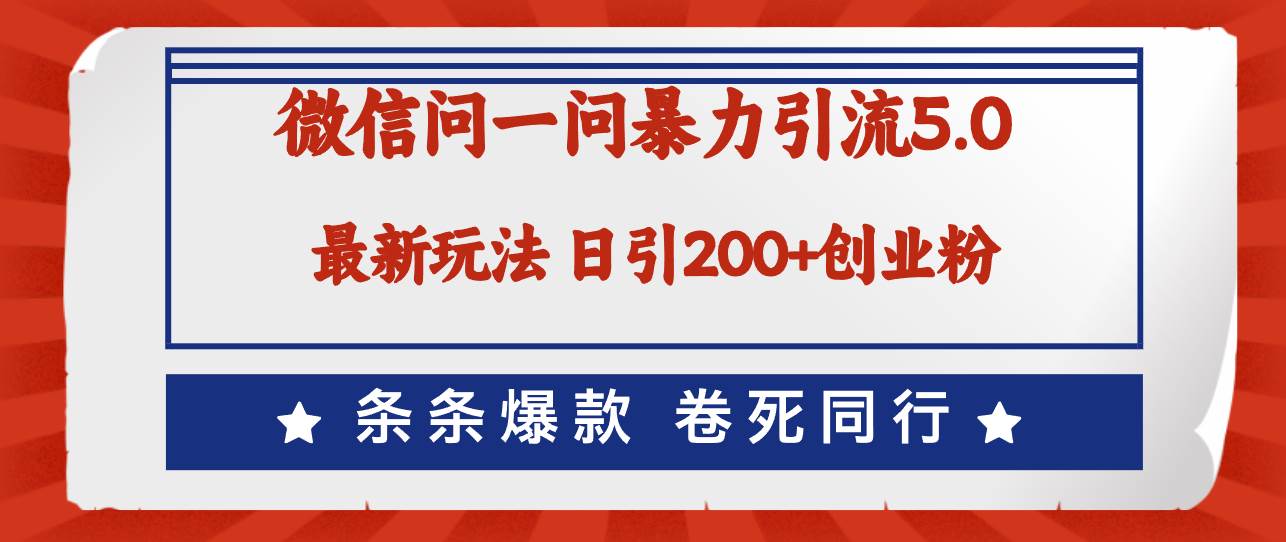 微信问一问最新引流5.0，日稳定引流200+创业粉，加爆微信，卷死同行云创网-网创项目资源站-副业项目-创业项目-搞钱项目云创网