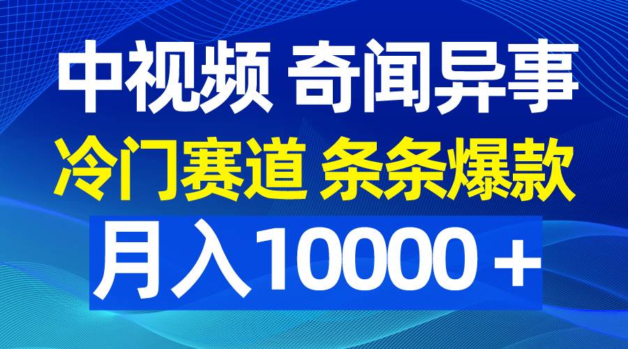 中视频奇闻异事，冷门赛道条条爆款，月入10000＋云创网-网创项目资源站-副业项目-创业项目-搞钱项目云创网