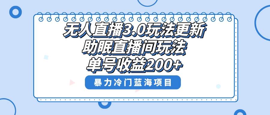 无人直播3.0玩法更新，助眠直播间项目，单号收益200+，暴力冷门蓝海项目！云创网-网创项目资源站-副业项目-创业项目-搞钱项目云创网