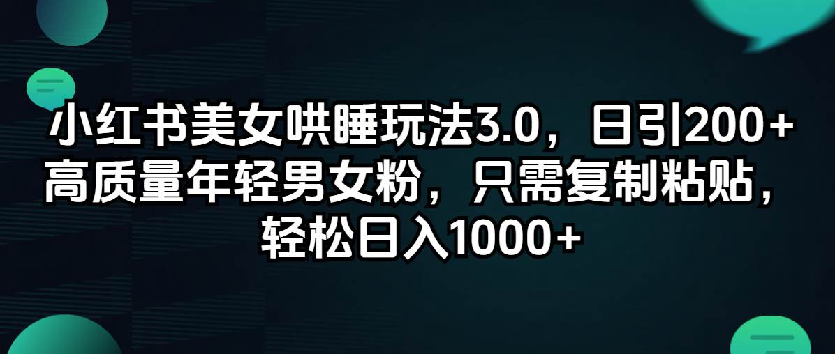 小红书美女哄睡玩法3.0，日引200+高质量年轻男女粉，只需复制粘贴，轻…云创网-网创项目资源站-副业项目-创业项目-搞钱项目云创网