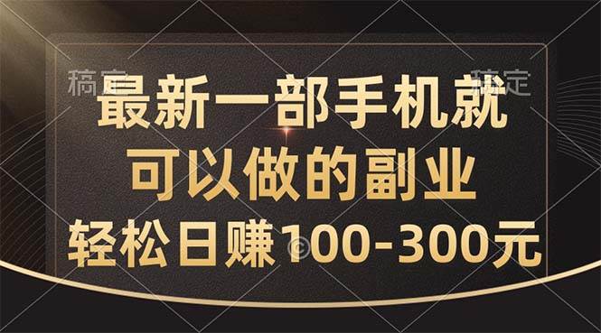 最新一部手机就可以做的副业，轻松日赚100-300元云创网-网创项目资源站-副业项目-创业项目-搞钱项目云创网