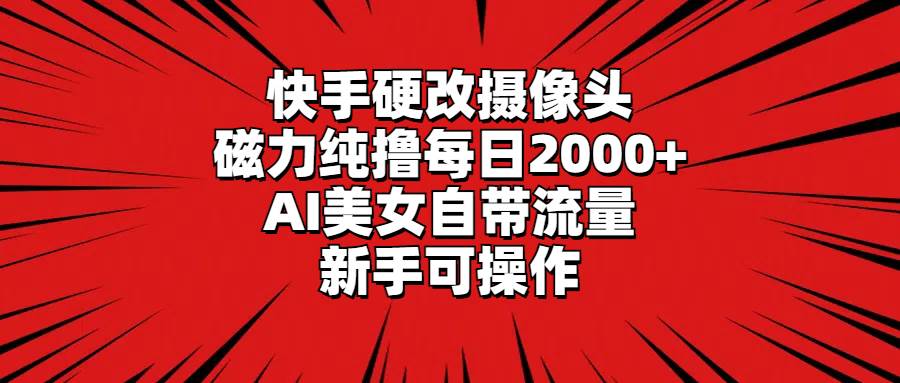 快手硬改摄像头，磁力纯撸每日2000+，AI美女自带流量，新手可操作云创网-网创项目资源站-副业项目-创业项目-搞钱项目云创网