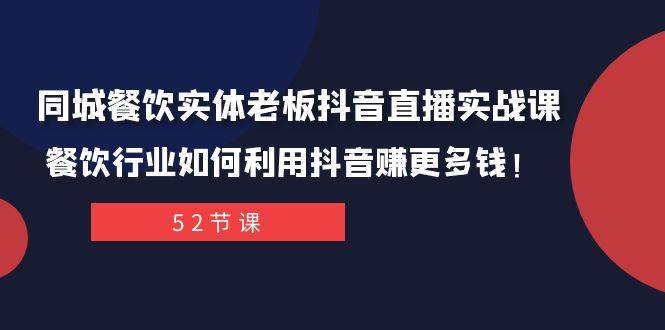 同城餐饮实体老板抖音直播实战课：餐饮行业如何利用抖音赚更多钱！云创网-网创项目资源站-副业项目-创业项目-搞钱项目云创网