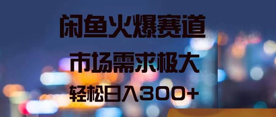 闲鱼火爆赛道，市场需求极大，轻松日入300+云创网-网创项目资源站-副业项目-创业项目-搞钱项目云创网