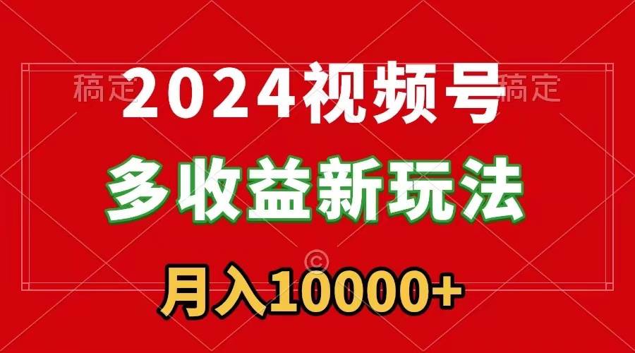 2024视频号多收益新玩法，每天5分钟，月入1w+，新手小白都能简单上手云创网-网创项目资源站-副业项目-创业项目-搞钱项目云创网