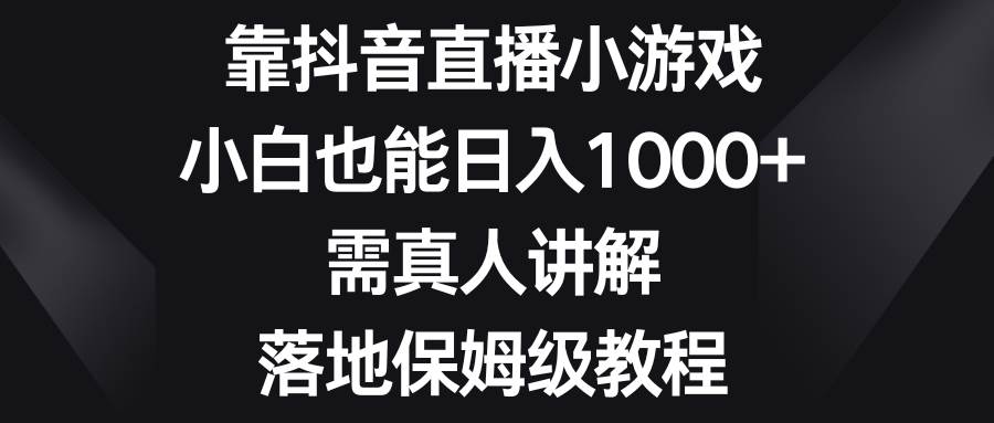 靠抖音直播小游戏，小白也能日入1000+，需真人讲解，落地保姆级教程云创网-网创项目资源站-副业项目-创业项目-搞钱项目云创网