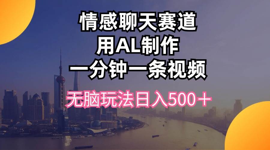 情感聊天赛道用al制作一分钟一条视频无脑玩法日入500＋云创网-网创项目资源站-副业项目-创业项目-搞钱项目云创网