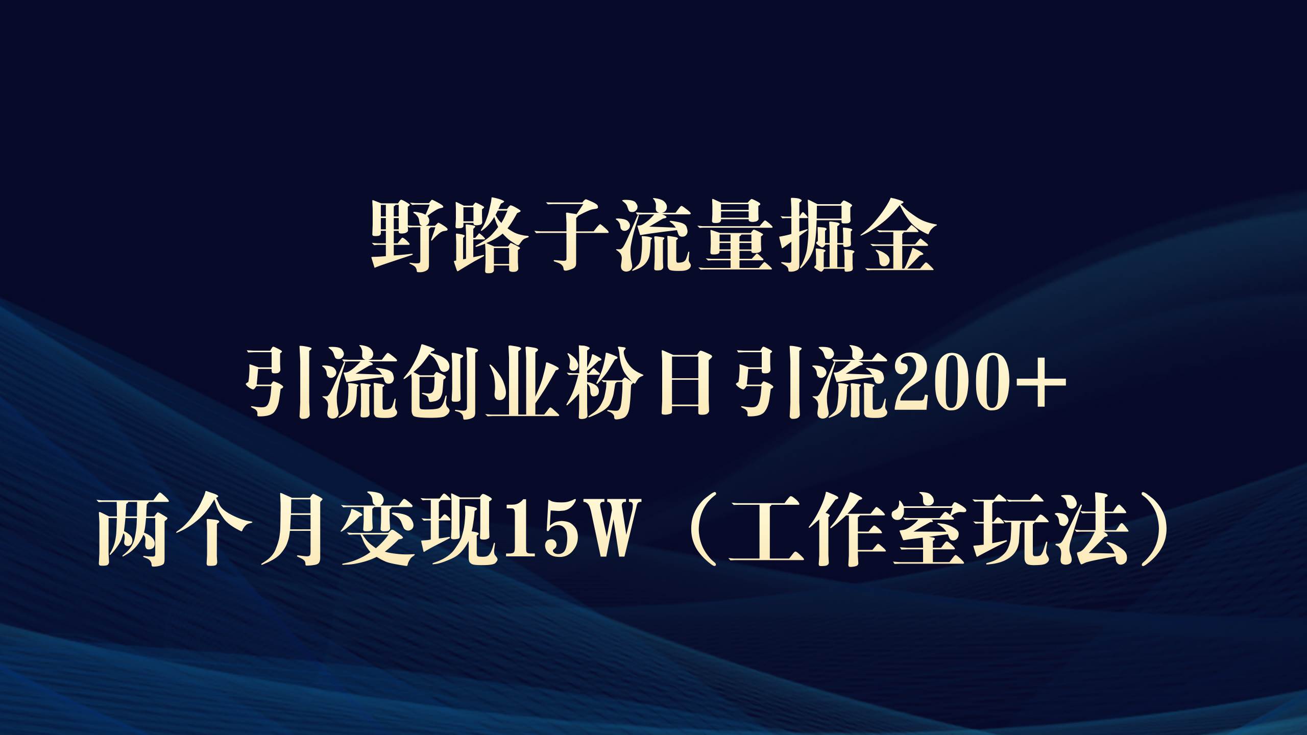 野路子流量掘金，引流创业粉日引流200+，两个月变现15W（工作室玩法））云创网-网创项目资源站-副业项目-创业项目-搞钱项目云创网