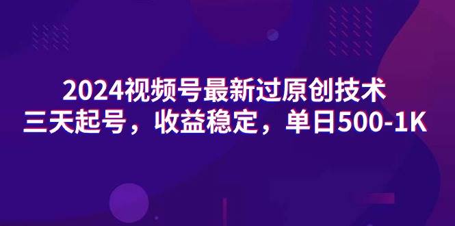 2024视频号最新过原创技术，三天起号，收益稳定，单日500-1K云创网-网创项目资源站-副业项目-创业项目-搞钱项目云创网