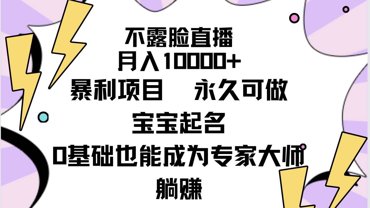 不露脸直播，月入10000+暴利项目，永久可做，宝宝起名（详细教程+软件）云创网-网创项目资源站-副业项目-创业项目-搞钱项目云创网