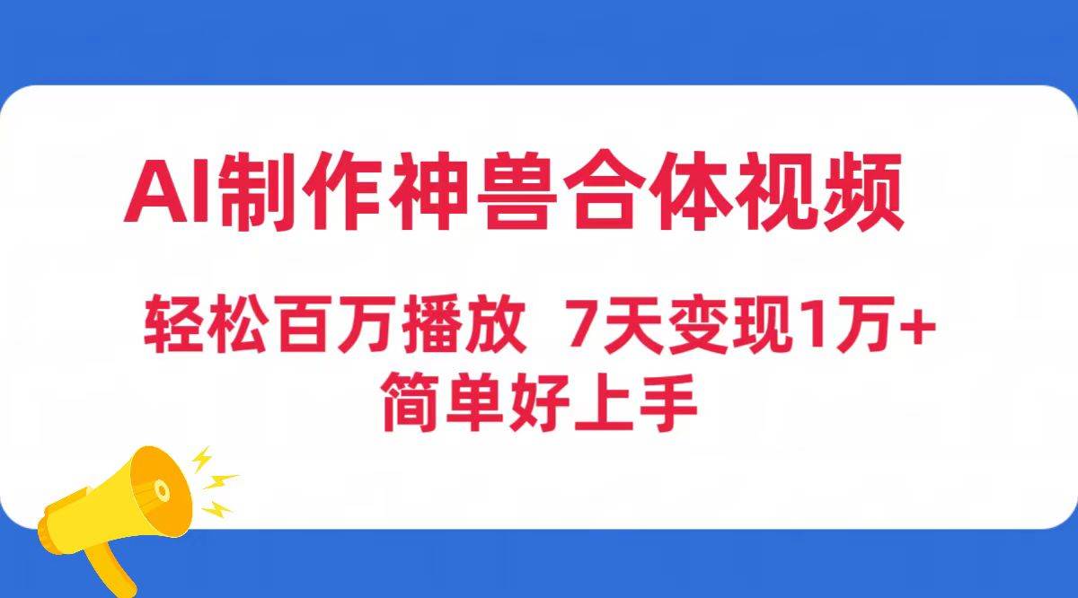 AI制作神兽合体视频，轻松百万播放，七天变现1万+简单好上手（工具+素材）云创网-网创项目资源站-副业项目-创业项目-搞钱项目云创网