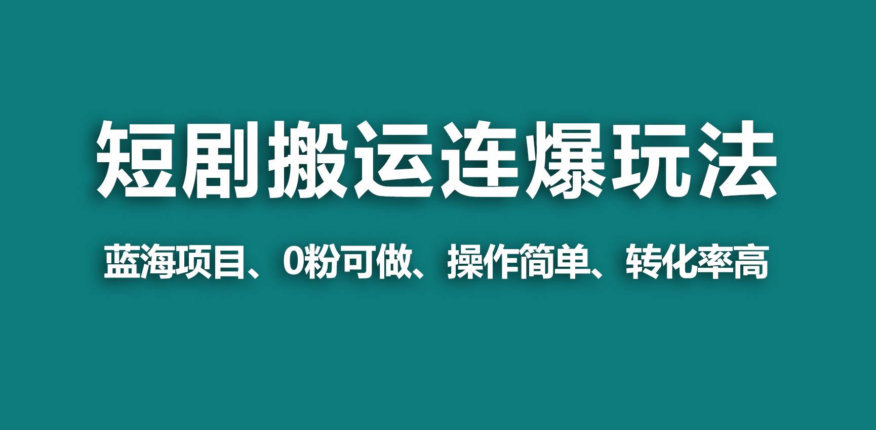 【蓝海野路子】视频号玩短剧，搬运+连爆打法，一个视频爆几万收益！云创网-网创项目资源站-副业项目-创业项目-搞钱项目云创网