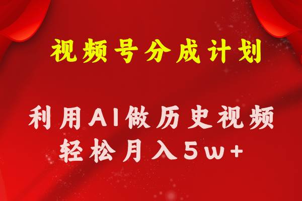 视频号创作分成计划  利用AI做历史知识科普视频 月收益轻松50000+云创网-网创项目资源站-副业项目-创业项目-搞钱项目云创网