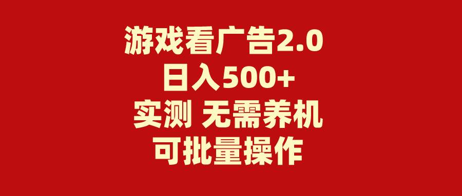 游戏看广告2.0  无需养机 操作简单 没有成本 日入500+云创网-网创项目资源站-副业项目-创业项目-搞钱项目云创网