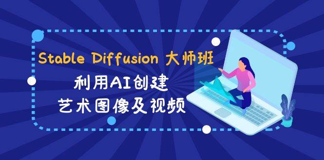 Stable Diffusion 大师班: 利用AI创建艺术图像及视频-31视频课-中英字幕云创网-网创项目资源站-副业项目-创业项目-搞钱项目云创网