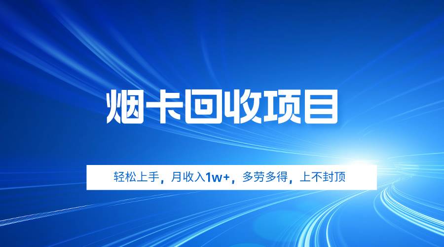 烟卡回收项目，轻松上手，月收入1w+,多劳多得，上不封顶云创网-网创项目资源站-副业项目-创业项目-搞钱项目云创网