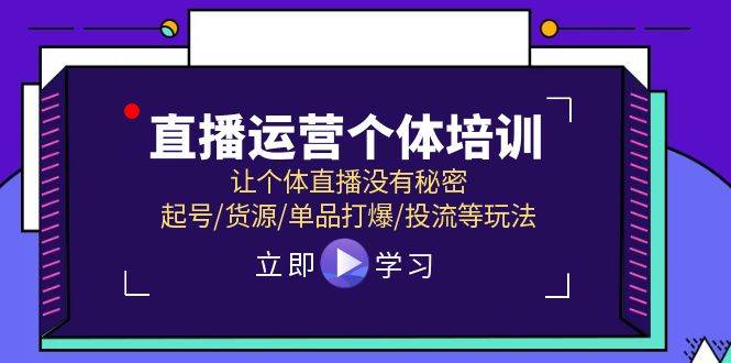 直播运营个体培训，让个体直播没有秘密，起号/货源/单品打爆/投流等玩法云创网-网创项目资源站-副业项目-创业项目-搞钱项目云创网