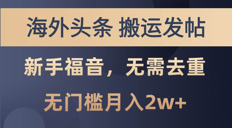 海外头条搬运发帖，新手福音，甚至无需去重，无门槛月入2w+云创网-网创项目资源站-副业项目-创业项目-搞钱项目云创网