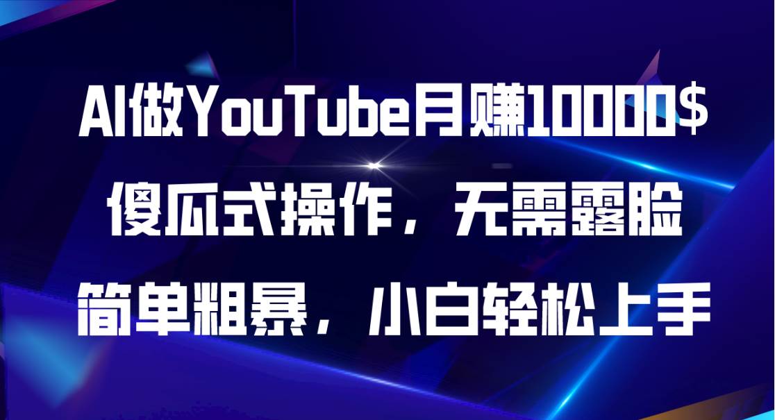 AI做YouTube月赚10000$，傻瓜式操作无需露脸，简单粗暴，小白轻松上手云创网-网创项目资源站-副业项目-创业项目-搞钱项目云创网