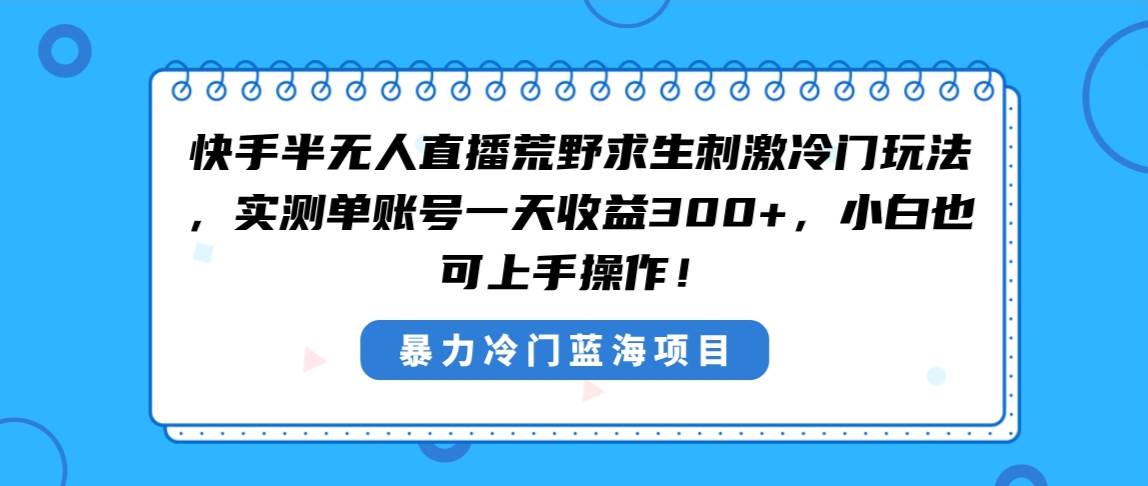 快手半无人直播荒野求生刺激冷门玩法，实测单账号一天收益300+，小白也…云创网-网创项目资源站-副业项目-创业项目-搞钱项目云创网