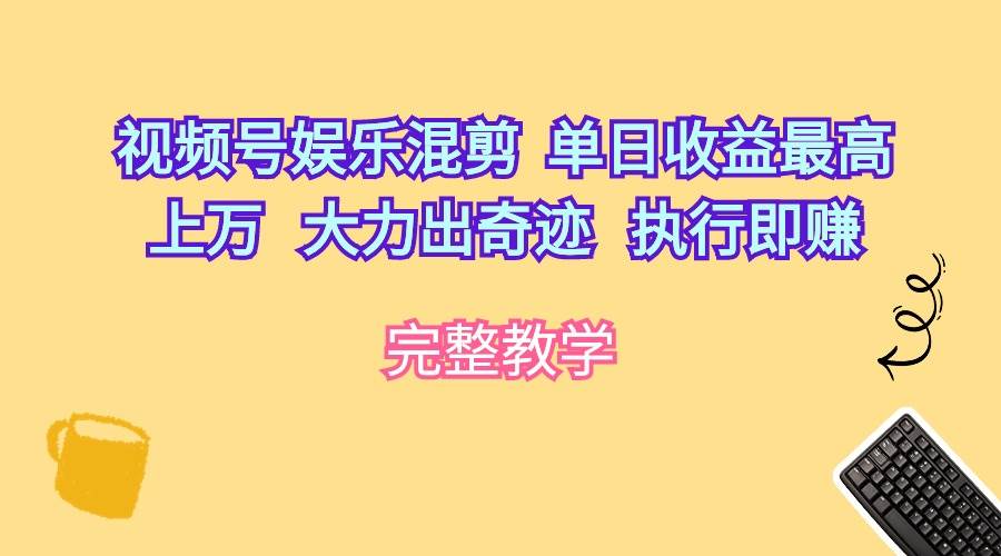 视频号娱乐混剪  单日收益最高上万   大力出奇迹   执行即赚云创网-网创项目资源站-副业项目-创业项目-搞钱项目云创网