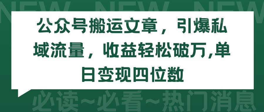 公众号搬运文章，引爆私域流量，收益轻松破万，单日变现四位数云创网-网创项目资源站-副业项目-创业项目-搞钱项目云创网