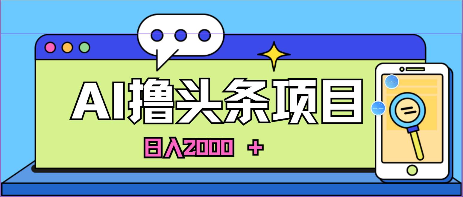 AI今日头条，当日建号，次日盈利，适合新手，每日收入超2000元的好项目云创网-网创项目资源站-副业项目-创业项目-搞钱项目云创网