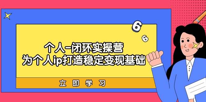 个人-闭环实操营：为个人ip打造稳定变现基础，从价值定位/爆款打造/产品…云创网-网创项目资源站-副业项目-创业项目-搞钱项目云创网