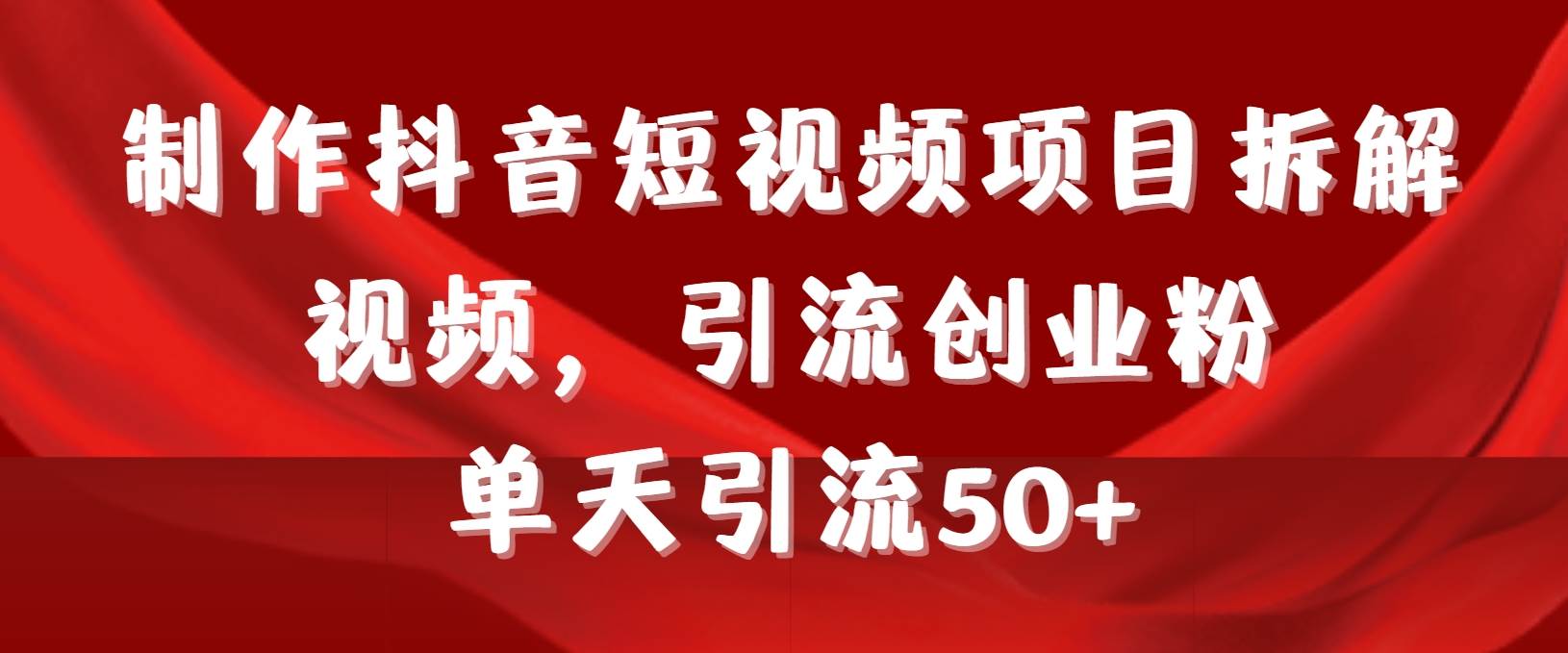 制作抖音短视频项目拆解视频引流创业粉，一天引流50+教程+工具+素材云创网-网创项目资源站-副业项目-创业项目-搞钱项目云创网